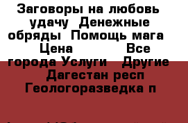 Заговоры на любовь, удачу. Денежные обряды. Помощь мага.  › Цена ­ 2 000 - Все города Услуги » Другие   . Дагестан респ.,Геологоразведка п.